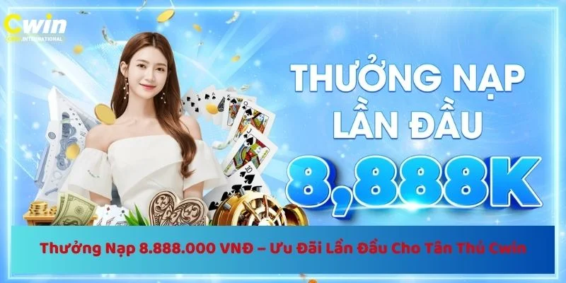 Thưởng Nạp 8.888.000 VNĐ – Ưu Đãi Lần Đầu Cho Tân Thủ Cwin